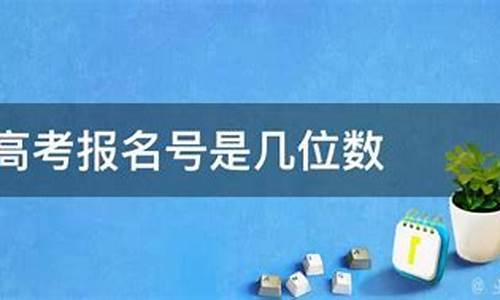 高考报名号是几位_高考报名号是几位数它与准考证号一样吗