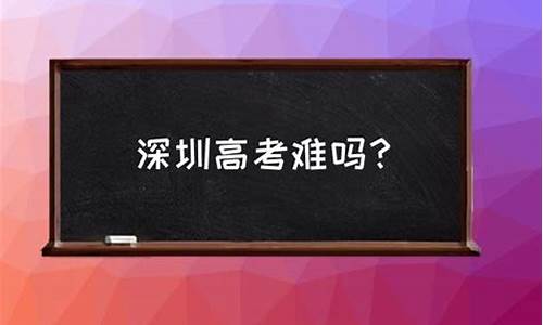 深圳高考难不难_在深圳高考难吗