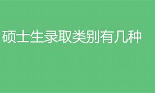 硕士录取类别有哪些种类和区别_硕士录取类别有哪些种类