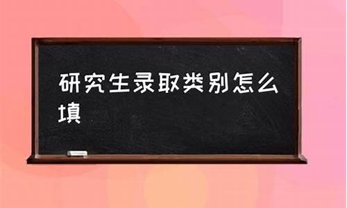 博士录取类别是什么_博士生录取类别怎么填