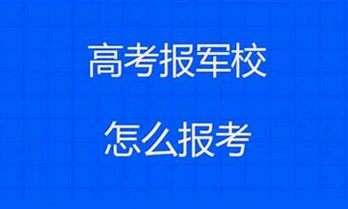 高考怎么报军校或警校呢,高考怎么报军校