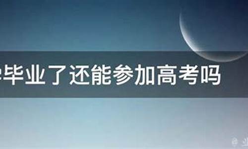 毕业了还能高考吗-毕业了还可以高考吗?